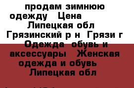 продам зимнюю одежду › Цена ­ 20 000 - Липецкая обл., Грязинский р-н, Грязи г. Одежда, обувь и аксессуары » Женская одежда и обувь   . Липецкая обл.